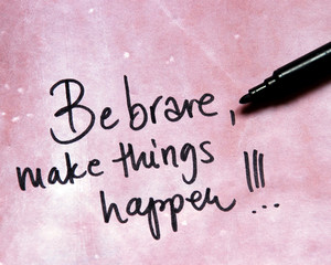 be brave and make things happen