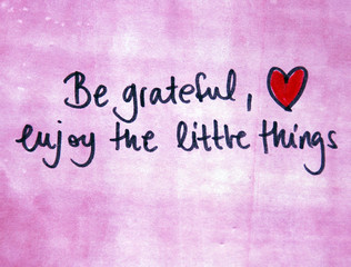 be grateful and enjoy the little things