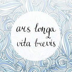 Ars longa vita brevis - latin phrase. Inspirational handwritten quote. Vector creative backdrop