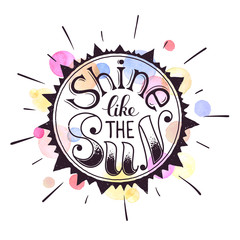 Inspiring poster concept. Motivational lettering with watercolor background. Shine like the sun. Positive quote in sun shape. Hand drawn illustration for T-shirt and postcard design.