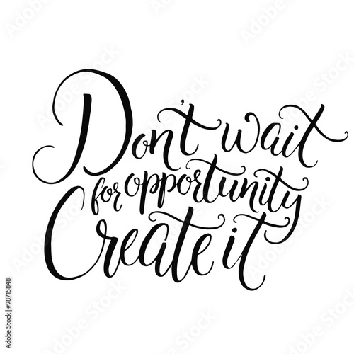 "Don't wait for opportunity. Create it. Motivational quote 