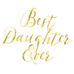 Obraz na płótnie Canvas Best Daughter Ever Gold Faux Foil Metallic Glitter Quote Isolate