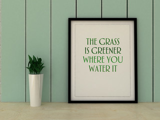Motivation words the Grass is greener where you water it. Inspirational quotation. Perception, Care, Self development, , Change, Life, Happiness concept. Home decor art.