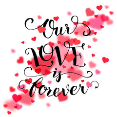 Our love is forever. Calligraphy quote, handwritten text, Valentine's day or wedding typography card with blurred red hearts on white background