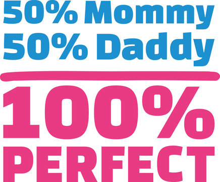 50% Mama 50% Papa 100% Perfect