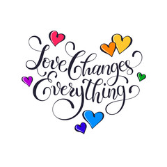 Inspiring lettering. Love changes everything. Positive quote with swirls and colorful hearts. Modern calligraphy for T-shirt and postcard design.