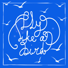 Fly like a bird. Hand-drawn lettering quote on the blue background. White birds silhouettes in the sky. Vintage card with motivation text. Vector illustration.