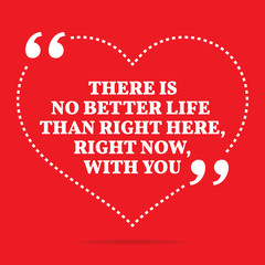 Fototapeta na wymiar Inspirational love quote. There is no better life than right her