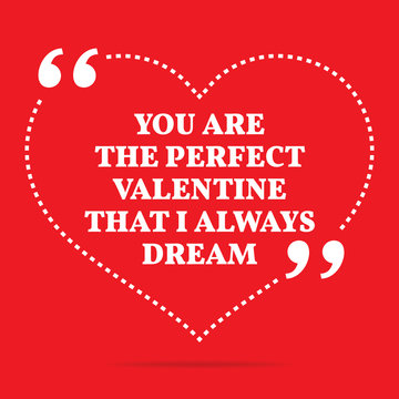 Inspirational love quote. You are the perfect Valentine that I a