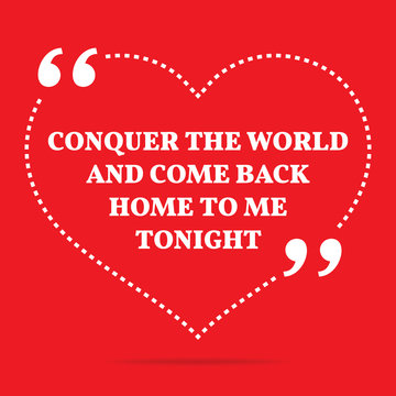 Inspirational love quote. Conquer the world and come back home t