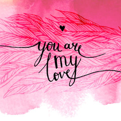 inscription "you are my Love" on the background of pink watercolor stains, feathers, leaves, lettering, calligraphy