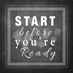 Start before you are ready