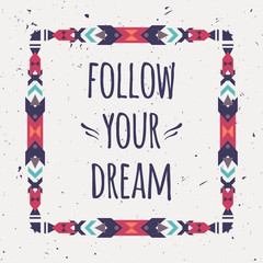 Vector abstract geometric ethnic frame with typographic text "Follow your dream". Poster with tribal graphic design elements. Boho style. American indian and aztec motifs.