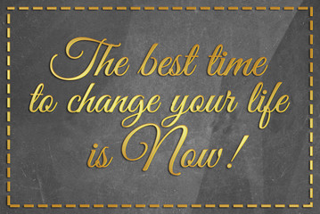 The best time to change your life is now!