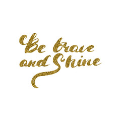 Be brave and shine - hand drawn lettering with gold glitter texture.