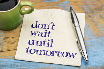 Do not wait until tomorrow