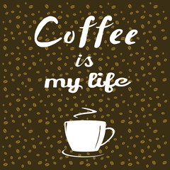 Coffee beans on brown background, cup of coffee and hand written quote Coffee is my life