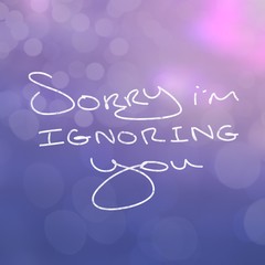 Close up of words saying sorry im ignoring you