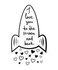 I love you to the moon and back. Hand drawn illustration with inspirational quote lettering, rocket and hearts on white background. Valentine's day design.
