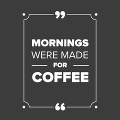 Mornings were made for coffee quote