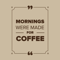 Mornings were made for coffee quote
