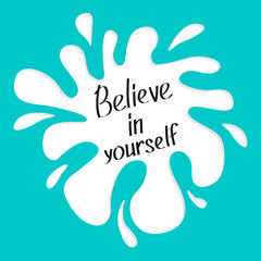 Believe in yourself. Motivational and inspirational typography poster with quote. Calligraphic text. Lettering. Flat design. White blot splash. Blue background.
