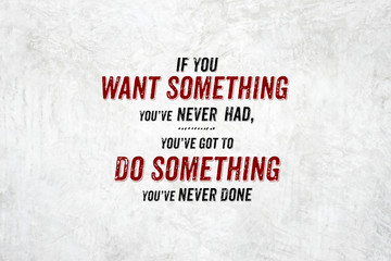 Inspiration quote : If you want something you've never had,you'v