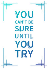 You can't be sure until you try. Inspirational phrase. Motivational quote. Positive affirmation. Vector typography concept design illustration.