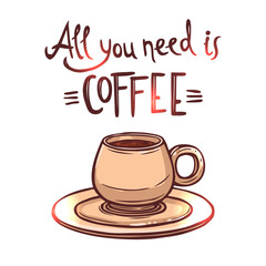 Coffee hand drawn poster with lettering. All you need is coffee. Hand drawn illustration with coffee cup and typography