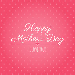 Happy Mother’s day. I love you! Happy Mother’s Day greeting card. Poster for Mother’s Day. Pink polka dots. Happy Mother’s Day design with lettering.