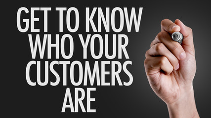 Hand writing the text: Get To Know Who Your Customers Are