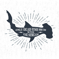 Hand drawn textured vintage label, retro badge with hammerhead shark vector illustration and "Only dead fish swim with the stream" inspirational lettering.