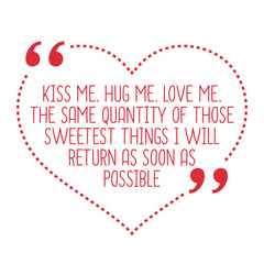 Funny love quote. Kiss me. Hug me. Love me. The same quantity of