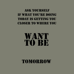 Ask Yourself If What You Are Doing Today Is Getting You Closer To Where You Want To Be Tomorrow   - Text