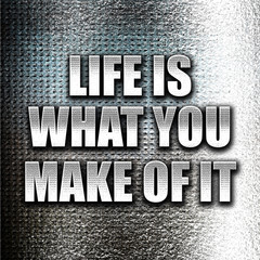 life is what you make of it