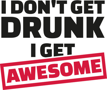 I Don't get drunk i get awsome slogan