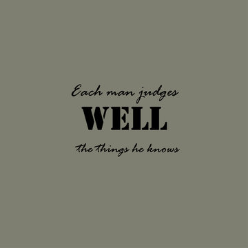 Each man judges well the things he knows.