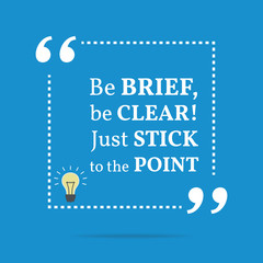 Inspirational motivational quote. Be brief, be clear! Just stick