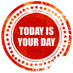 today is your day, grunge red rubber stamp on a solid white back