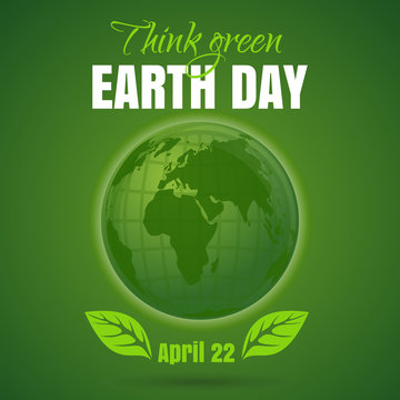 Happy Earth Day. Think green. April 22. Earth Day poster with earth globe symbol, foliage and greeting inscription on a green background. Vector Earth Day card