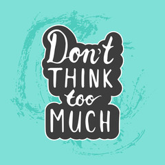 Hand drawn typography lettering phrase Don't Think Too Much on the blue grunge hand drawn background.