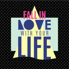 Fall in the love with your life.