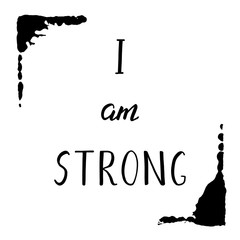 I am strong. Motivation phrase with grunge blacke frame. Hand drawn illustration with inspirational quote for posters, cards, flyers, T-shirt print and web-use.