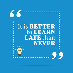 Inspirational motivational quote. It is better to learn late tha