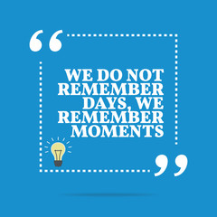 Inspirational motivational quote. We do not remember days, we re