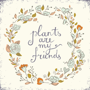 Beautiful greeting card with floral wreath and text plants are my friends.