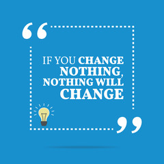 Inspirational motivational quote. If you change nothing, nothing