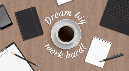 Top view workplace witn coffe in centre and inspiration quote 'Dream big work hard' around. Realisric vector illustreation.
