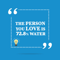 Funny quote. The person you love is 72.8% water.