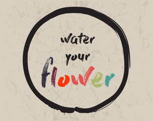 Calligraphy: Water your flower. Inspirational motivational quote. Meditation theme